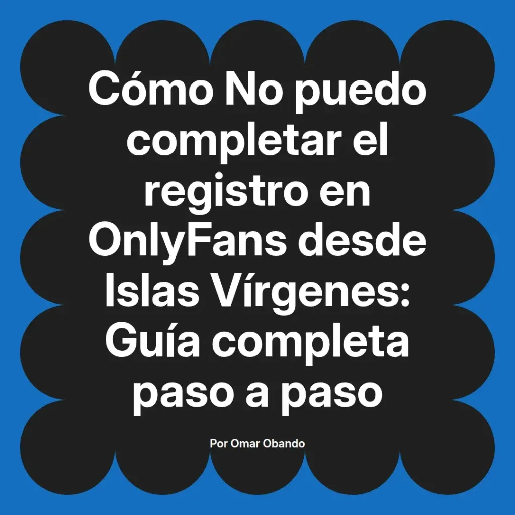 Guía completa para completar el registro en OnlyFans desde Islas Vírgenes, escrita por Omar Obando, con instrucciones paso a paso.