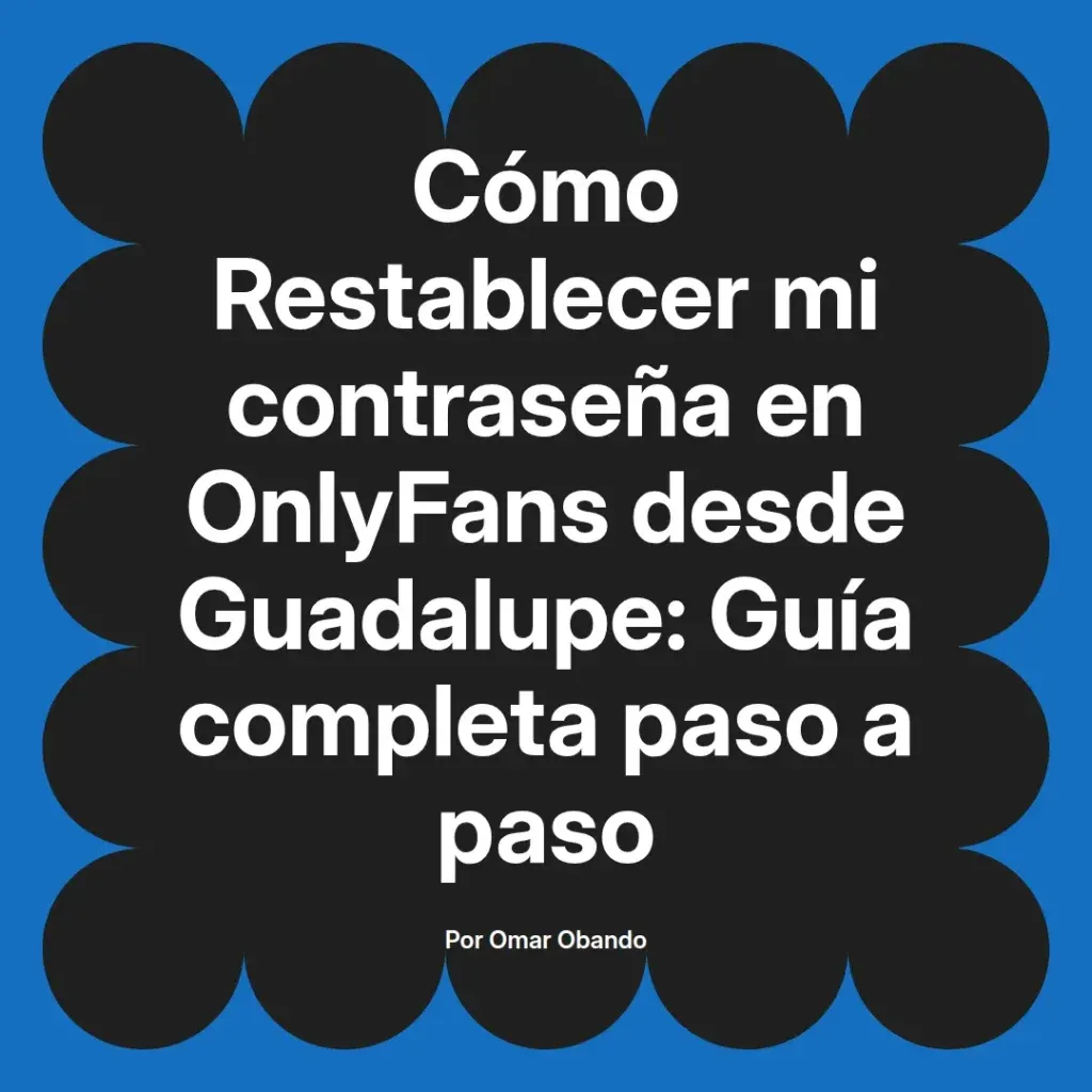 Guía completa para restablecer la contraseña en OnlyFans desde Guadalupe, escrita por Omar Obando.