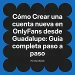 Crear una cuenta nueva en OnlyFans desde Guadalupe: Guía completa paso a paso