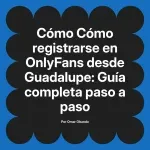 Cómo registrarse en OnlyFans desde Guadalupe: Guía completa paso a paso