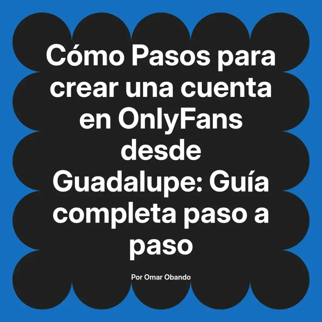 Guía completa para crear una cuenta en OnlyFans desde Guadalupe, con pasos detallados y consejos útiles, presentada por Omar Obando.