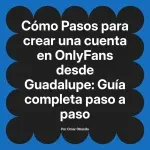 Pasos para crear una cuenta en OnlyFans desde Guadalupe: Guía completa paso a paso