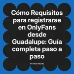 Requisitos para registrarse en OnlyFans desde Guadalupe: Guía completa paso a paso