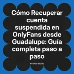 Recuperar cuenta suspendida en OnlyFans desde Guadalupe: Guía completa paso a paso