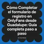 Completar el formulario de registro en OnlyFans desde Guadalupe: Guía completa paso a paso