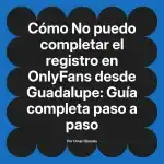 No puedo completar el registro en OnlyFans desde Guadalupe: Guía completa paso a paso
