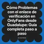 Problemas con el enlace de verificación en OnlyFans desde Guadalupe: Guía completa paso a paso