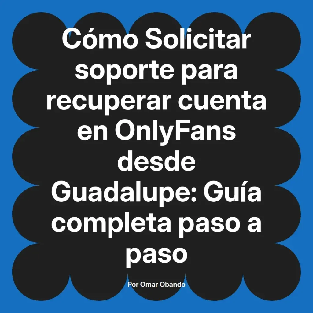 Cómo solicitar soporte para recuperar cuenta en OnlyFans desde Guadalupe, guía completa paso a paso.