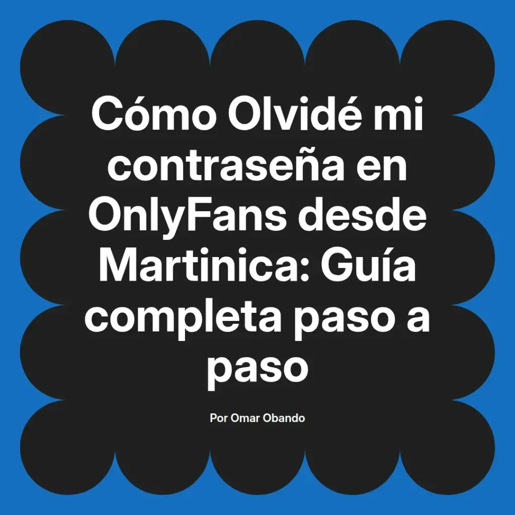 Guía completa para recuperar contraseñas olvidadas en OnlyFans desde Martinica, escrita por Omar Obando.