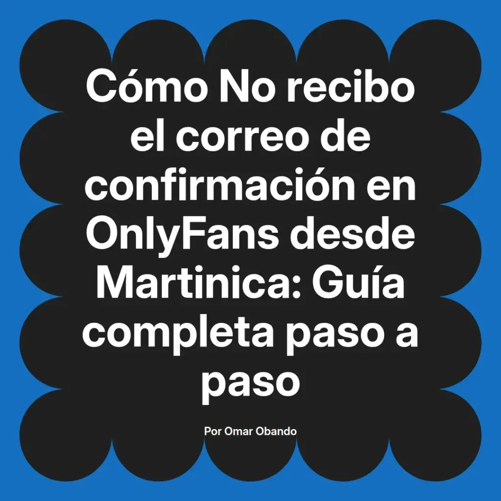 Imagen que muestra el título de un artículo sobre cómo resolver problemas de recepción de correos de confirmación en OnlyFans desde Martinica, acompañado del nombre del autor.