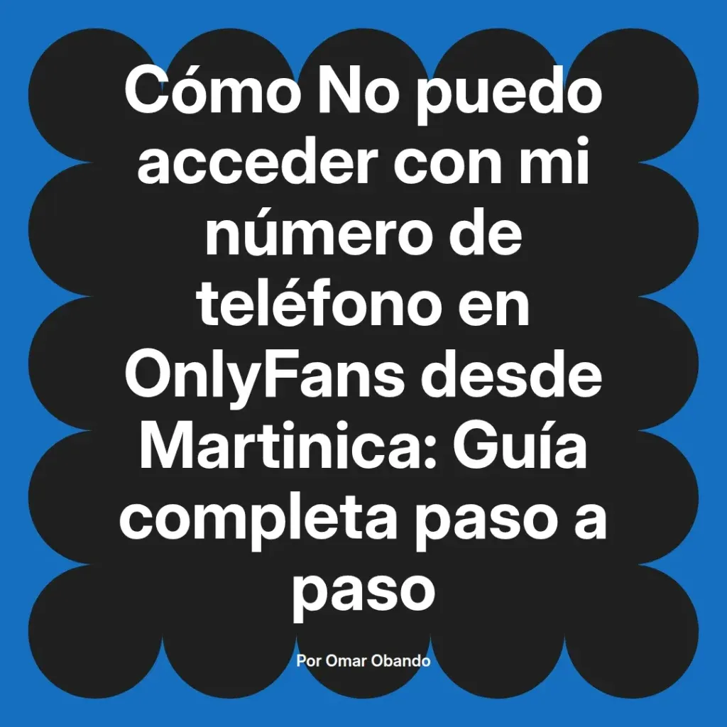 Cómo acceder a OnlyFans con número de teléfono desde Martinica, guía completa paso a paso por Omar Obando.