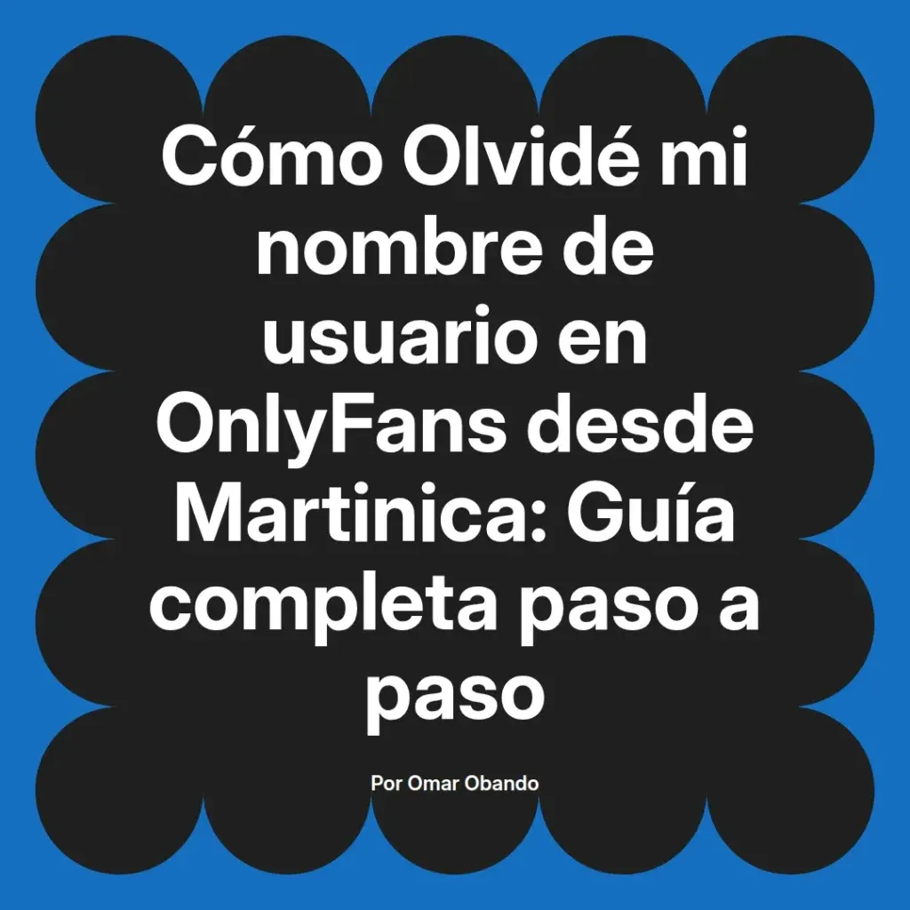 Guía completa para recuperar el nombre de usuario de OnlyFans desde Martinica, escrita por Omar Obando.