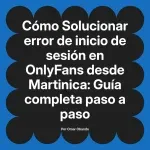 Solucionar error de inicio de sesión en OnlyFans desde Martinica: Guía completa paso a paso