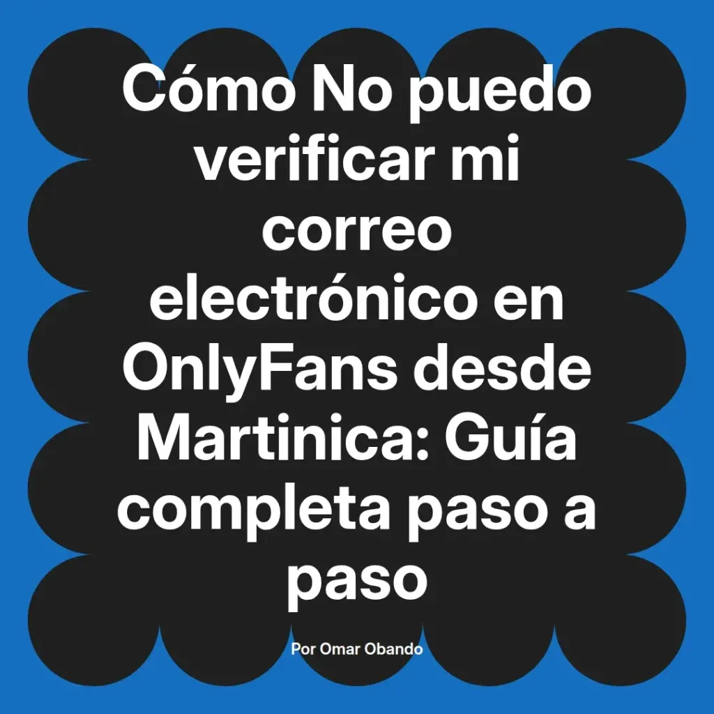 Guía completa para verificar el correo electrónico en OnlyFans desde Martinica, escrita por Omar Obando.