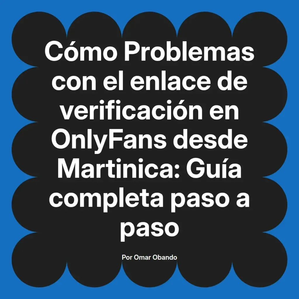 Cómo resolver problemas de verificación en OnlyFans desde Martinica, guía completa paso a paso por Omar Obando.