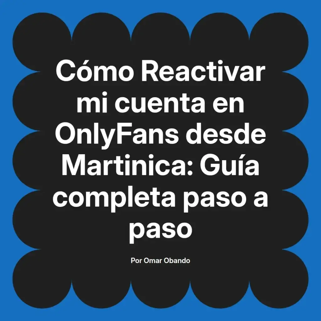 Guía completa para reactivar una cuenta en OnlyFans desde Martinica, con instrucciones paso a paso, escrita por Omar Obando.