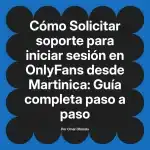 Solicitar soporte para iniciar sesión en OnlyFans desde Martinica: Guía completa paso a paso