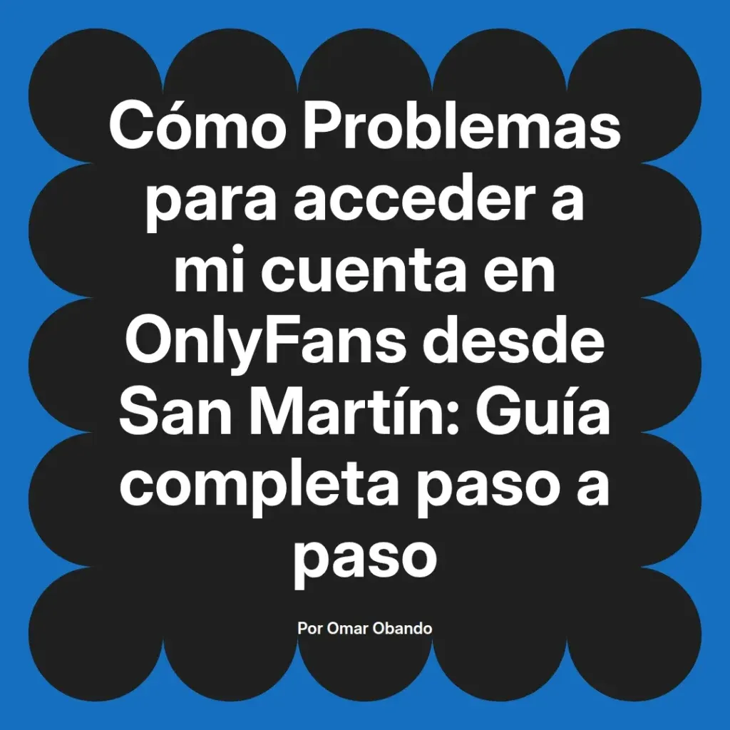 Guía completa sobre cómo solucionar problemas de acceso a una cuenta de OnlyFans desde San Martín, escrita por Omar Obando.