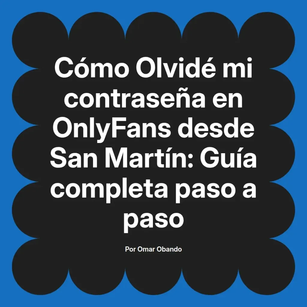 Guía completa para recuperar la contraseña olvidada en OnlyFans desde San Martín, escrita por Omar Obando.