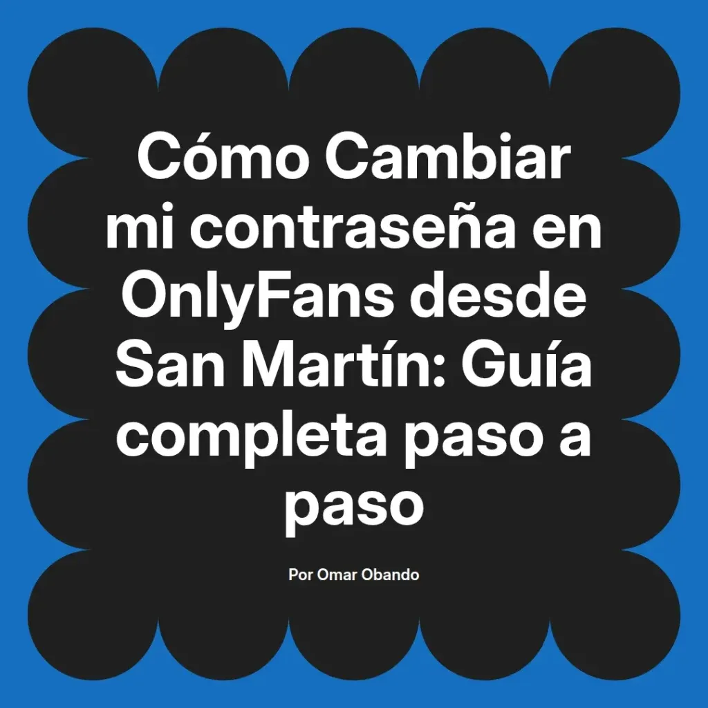 Guía completa para cambiar la contraseña en OnlyFans desde San Martín, escrita por Omar Obando.