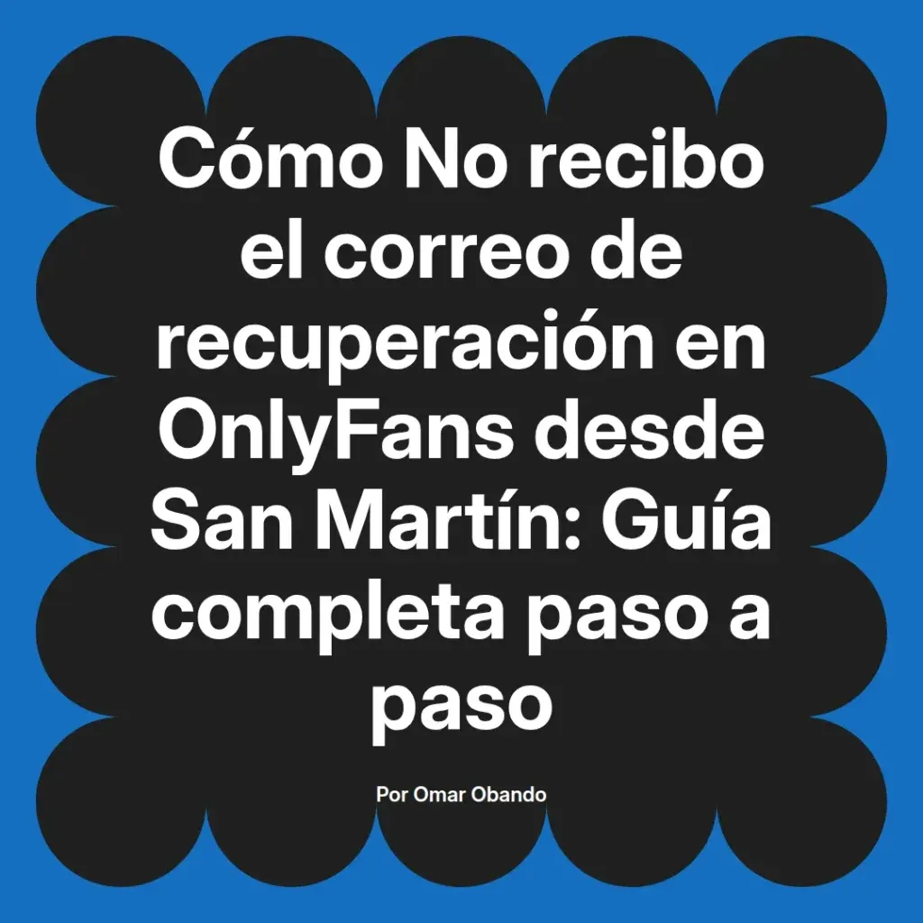 Guía sobre cómo recibir el correo de recuperación en OnlyFans desde San Martín, con instrucciones paso a paso. Autor: Omar Obando.