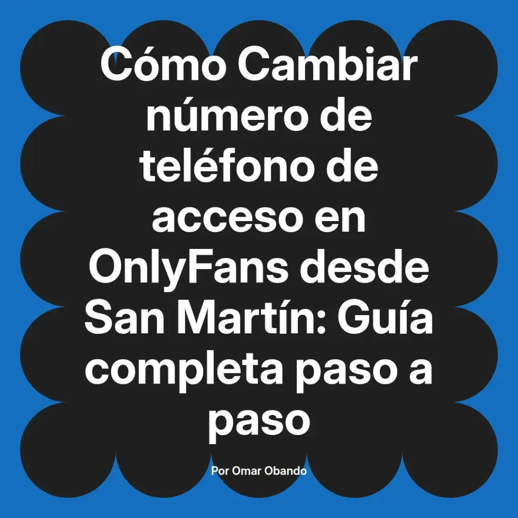 Cómo cambiar el número de teléfono de acceso en OnlyFans desde San Martín, guía completa paso a paso por Omar Obando.