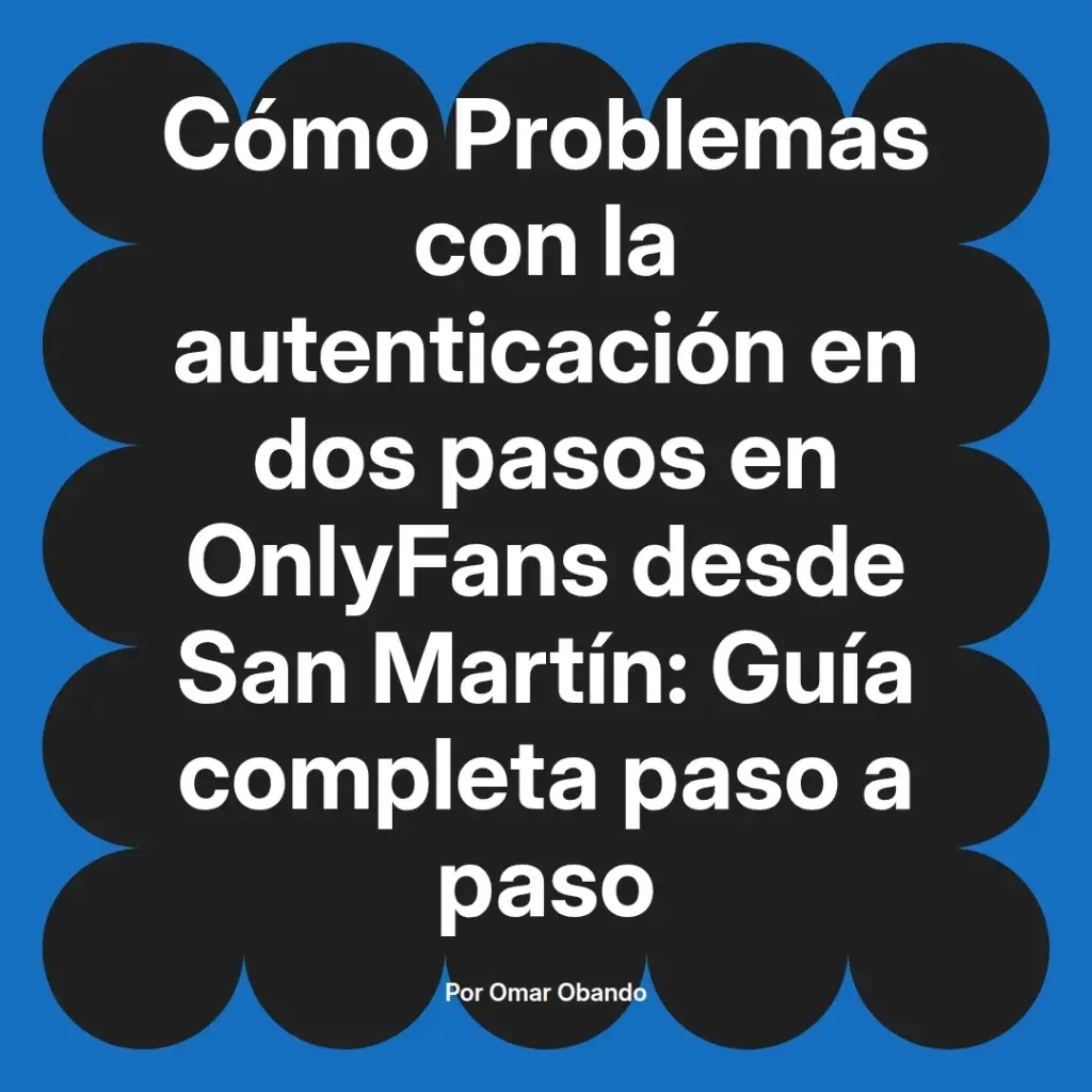 Cómo resolver problemas de autenticación en dos pasos en OnlyFans desde San Martín, guía completa paso a paso por Omar Obando.
