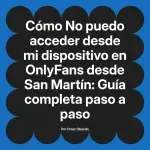 No puedo acceder desde mi dispositivo en OnlyFans desde San Martín: Guía completa paso a paso