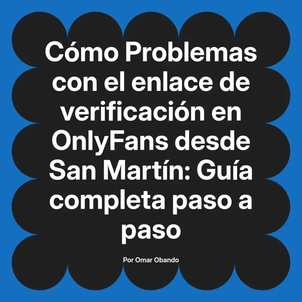 Guía completa sobre problemas con el enlace de verificación en OnlyFans desde San Martín, presentada por Omar Obando.