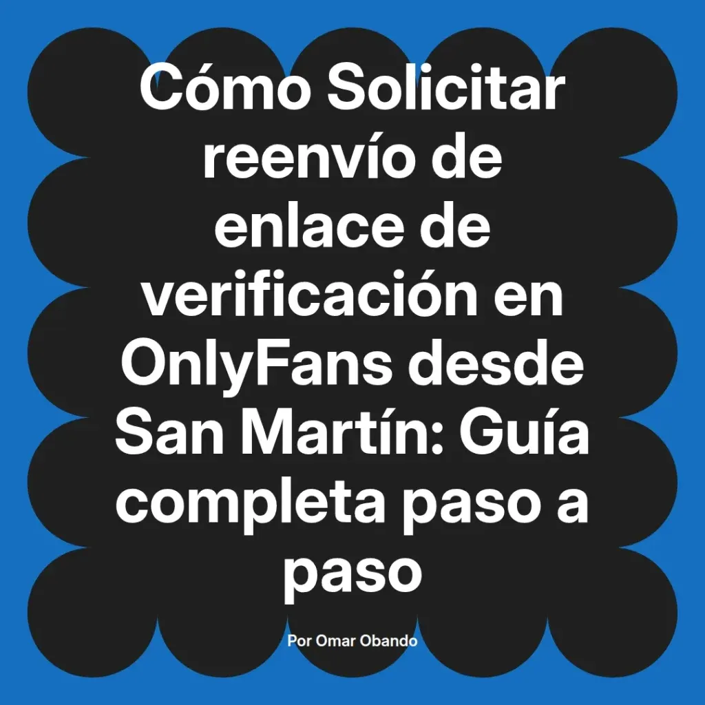 Guía completa sobre cómo solicitar el reenvío del enlace de verificación en OnlyFans desde San Martín, escrita por Omar Obando.