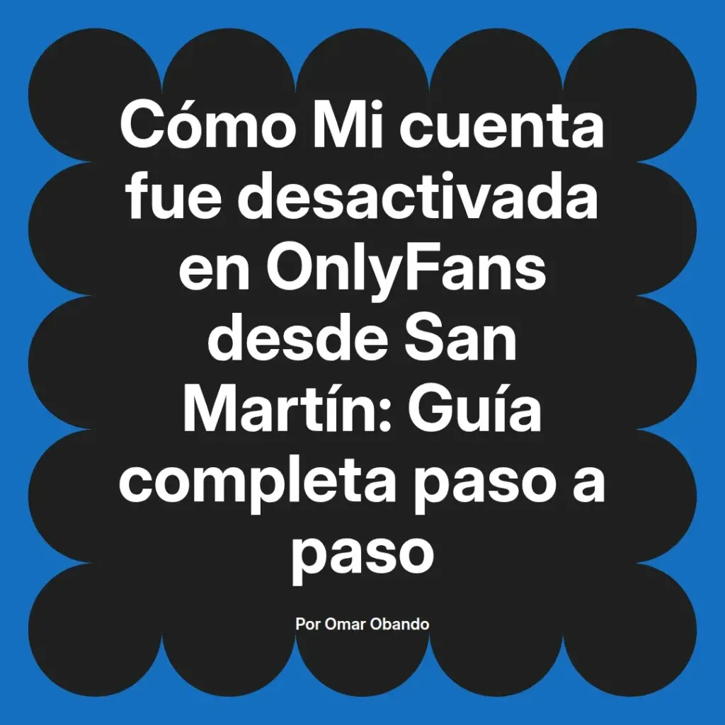 Guía sobre la desactivación de cuentas en OnlyFans desde San Martín, con información detallada paso a paso, escrita por Omar Obando.