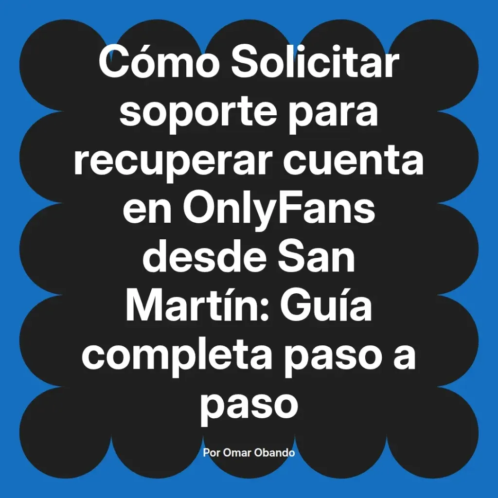 Guía completa sobre cómo solicitar soporte para recuperar una cuenta en OnlyFans desde San Martín, escrita por Omar Obando.