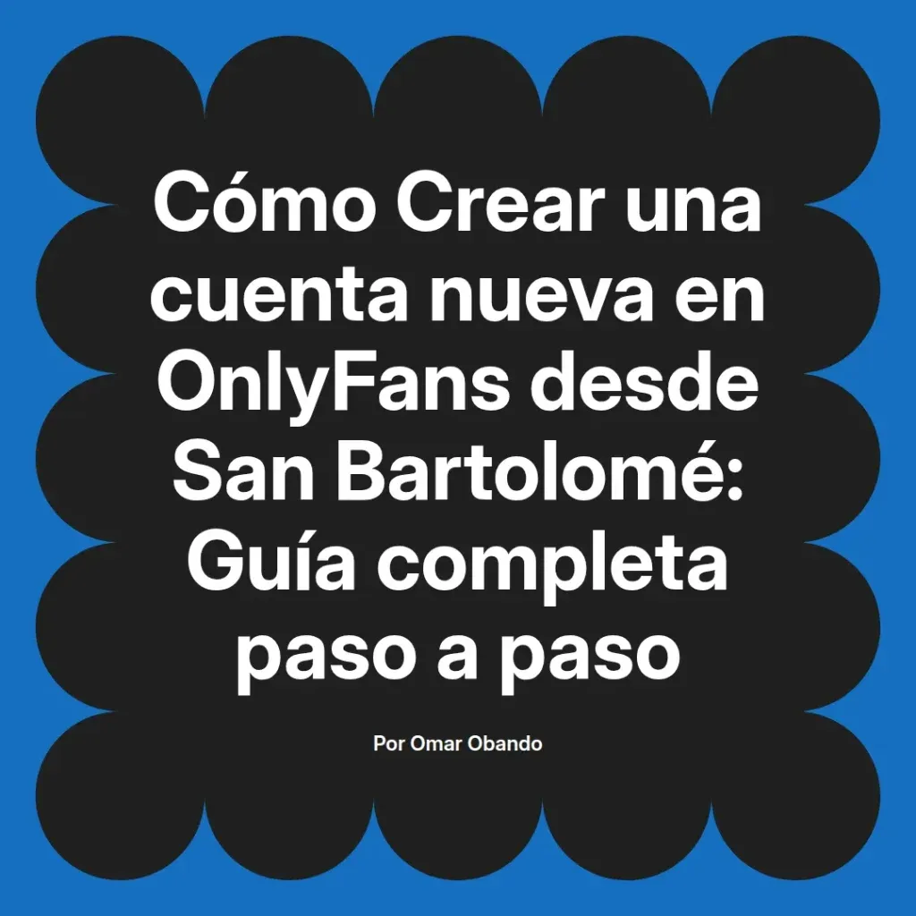 Guía completa para crear una cuenta nueva en OnlyFans desde San Bartolomé, paso a paso, por Omar Obando.