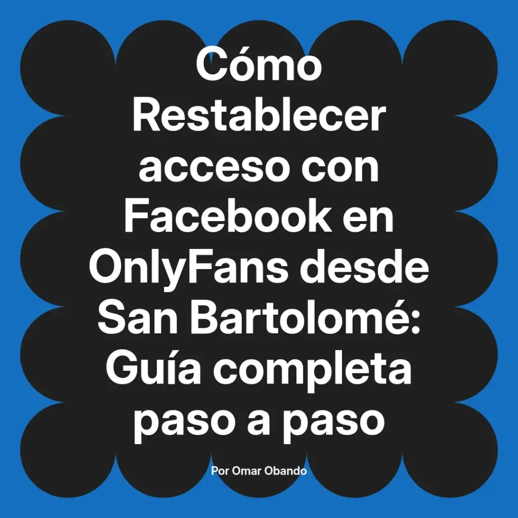 Guía completa para restablecer el acceso a OnlyFans usando Facebook desde San Bartolomé, escrita por Omar Obando.