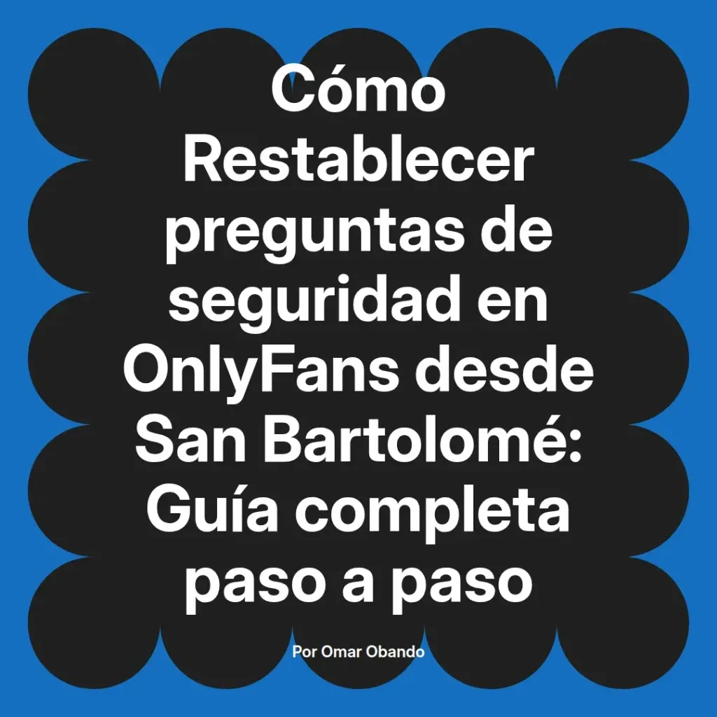 Cómo restablecer preguntas de seguridad en OnlyFans desde San Bartolomé, guía completa paso a paso por Omar Obando.
