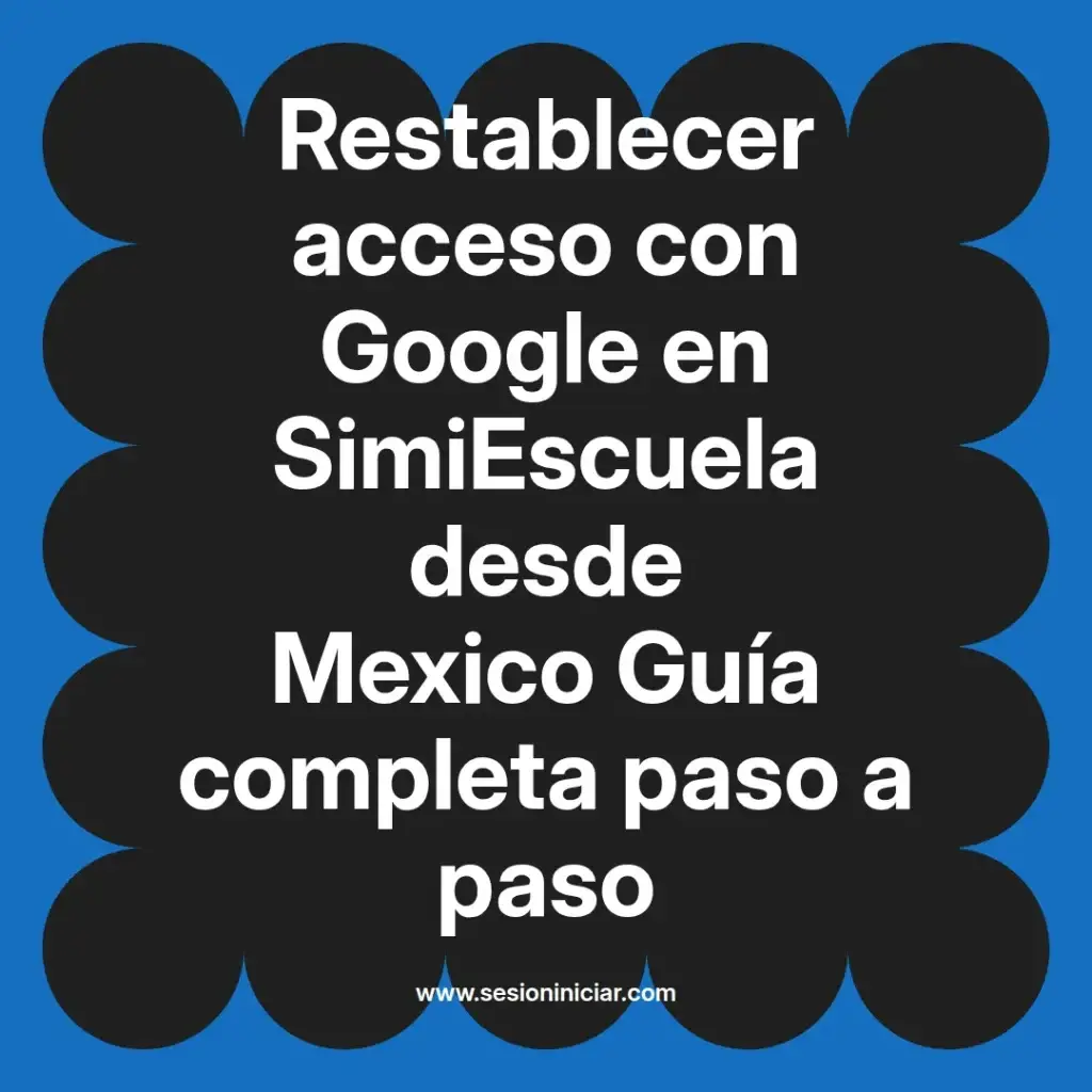 Restablecer acceso con Google en SimiEscuela desde Mexico Guía completa paso a paso
