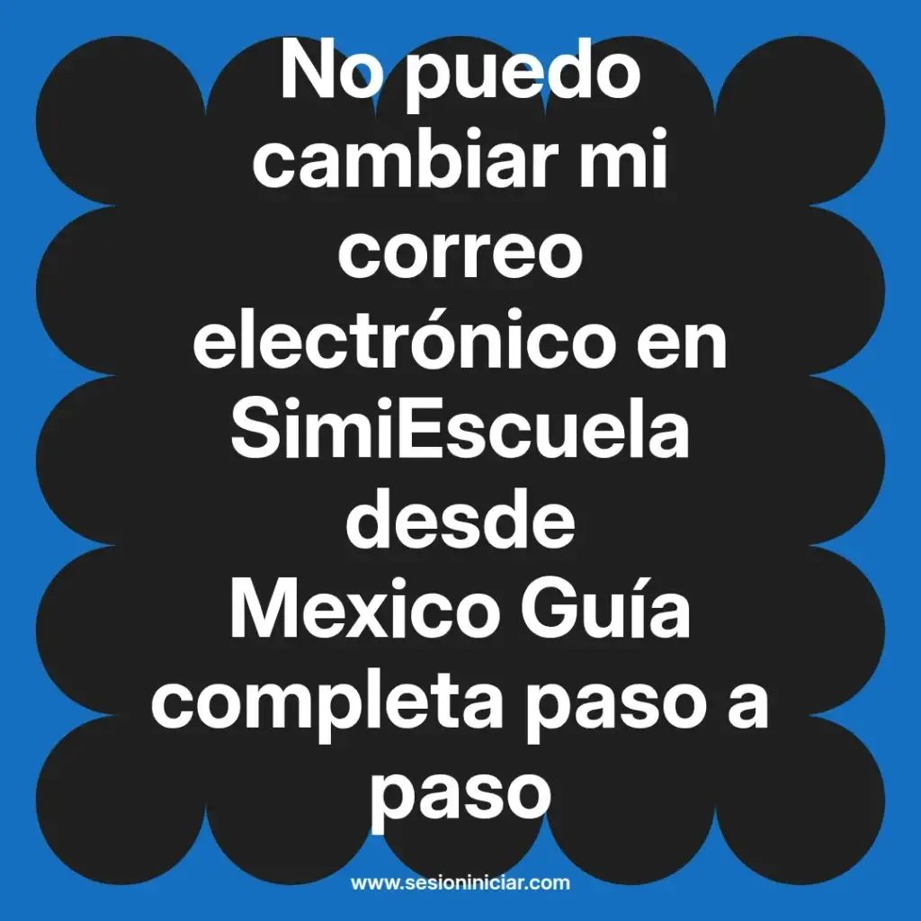 No puedo cambiar mi correo electrónico en SimiEscuela desde Mexico Guía completa paso a paso