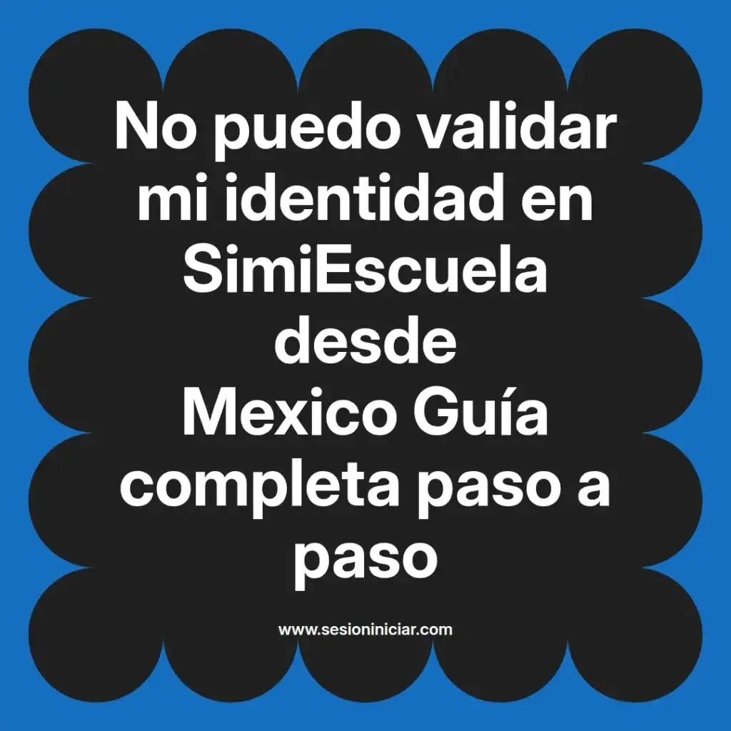 No puedo validar mi identidad en SimiEscuela desde Mexico Guía completa paso a paso