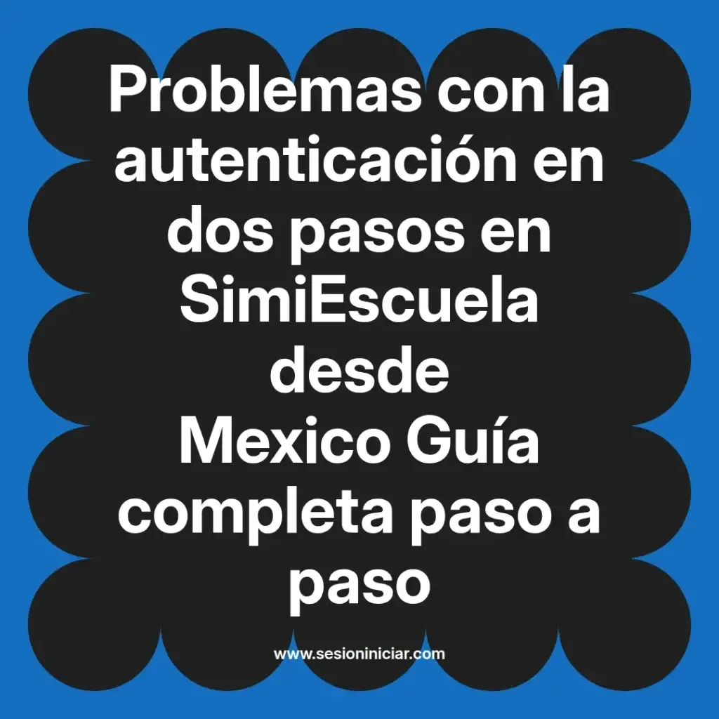 Problemas con la autenticación en dos pasos en SimiEscuela desde Mexico Guía completa paso a paso