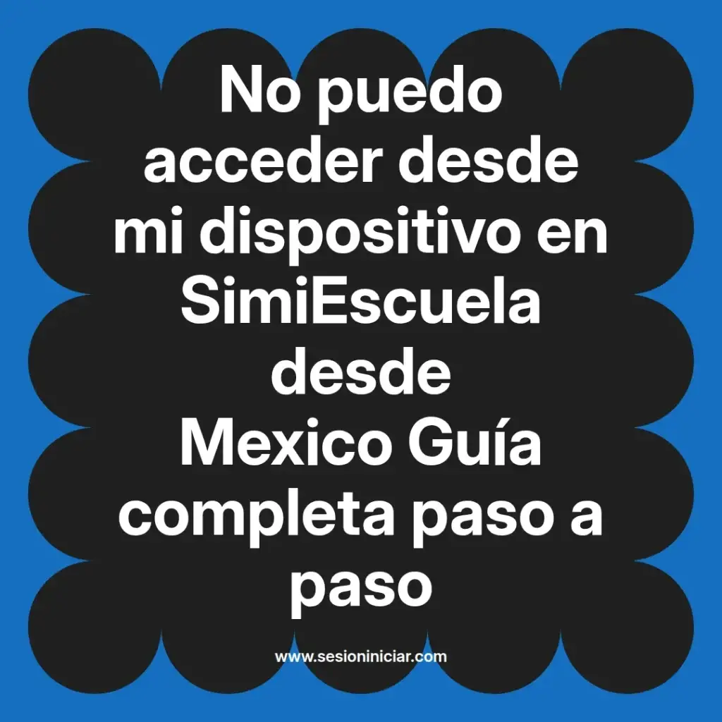 No puedo acceder desde mi dispositivo en SimiEscuela desde Mexico Guía completa paso a paso