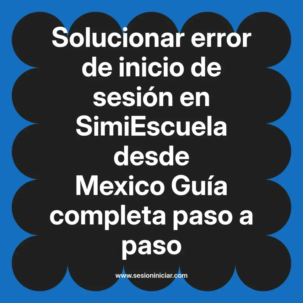 Solucionar error de inicio de sesión en SimiEscuela desde Mexico Guía completa paso a paso