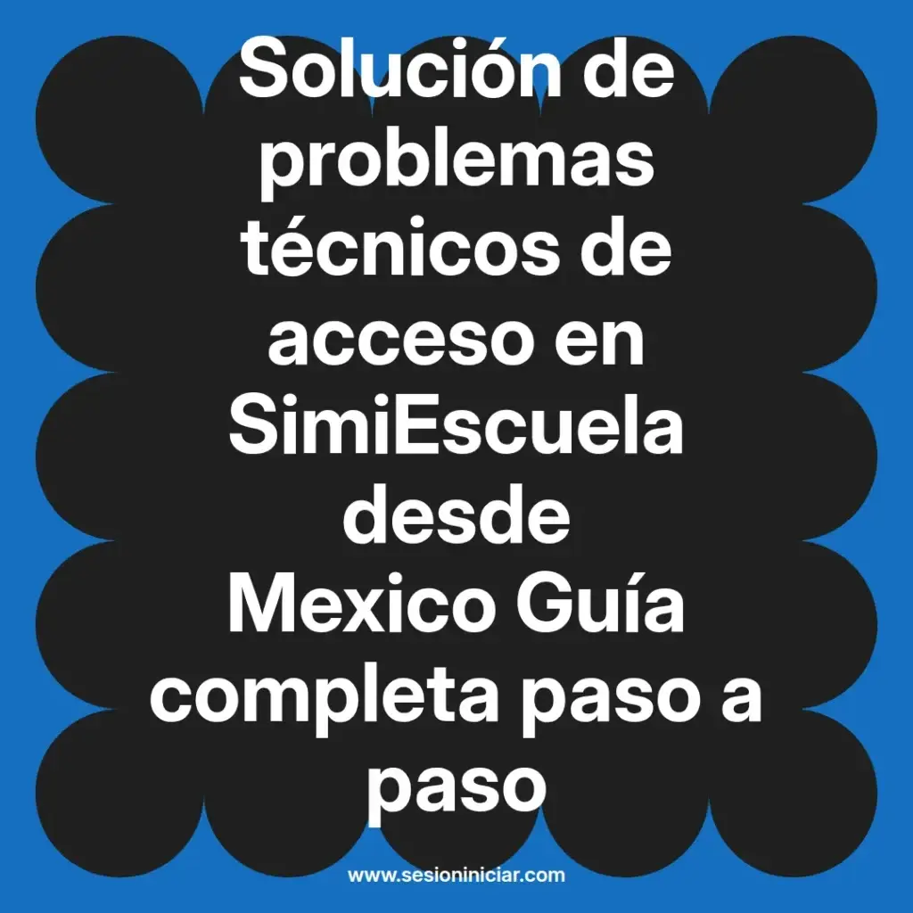 Solución de problemas técnicos de acceso en SimiEscuela desde Mexico Guía completa paso a paso