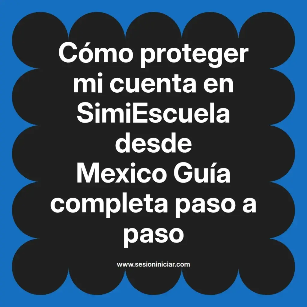 Cómo proteger mi cuenta en SimiEscuela desde Mexico Guía completa paso a paso