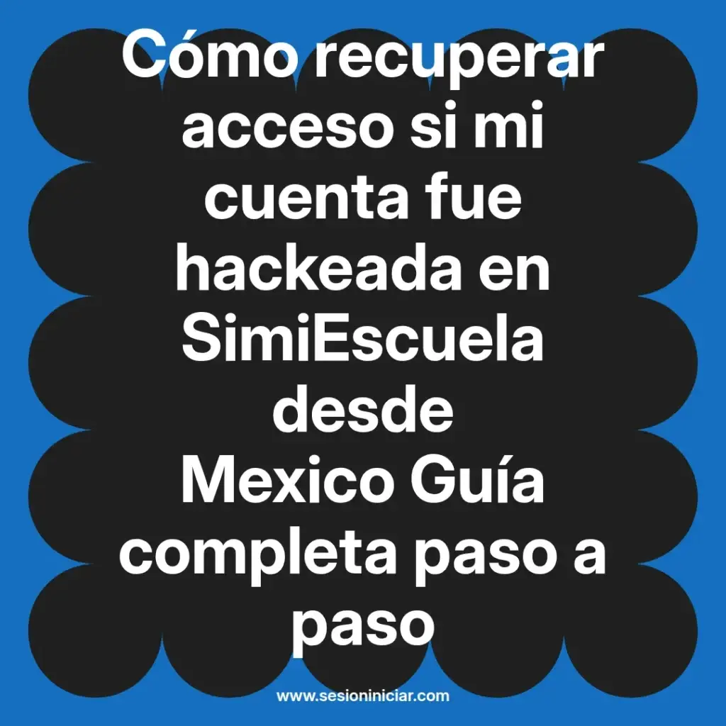 Cómo recuperar acceso si mi cuenta fue hackeada en SimiEscuela desde Mexico Guía completa paso a paso