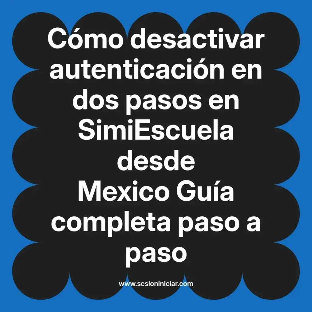 Cómo desactivar autenticación en dos pasos en SimiEscuela desde Mexico Guía completa paso a paso