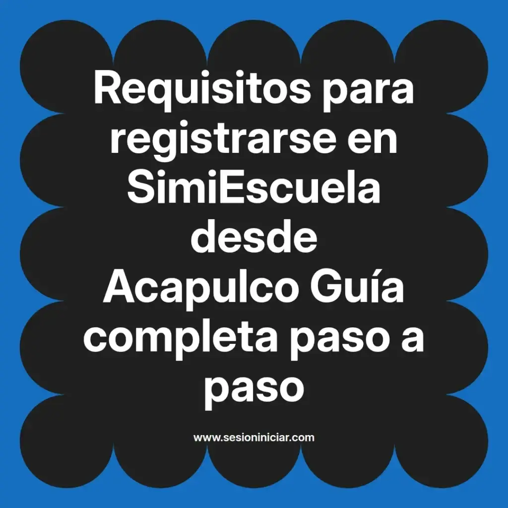 Requisitos para registrarse en SimiEscuela desde Acapulco Guía completa paso a paso