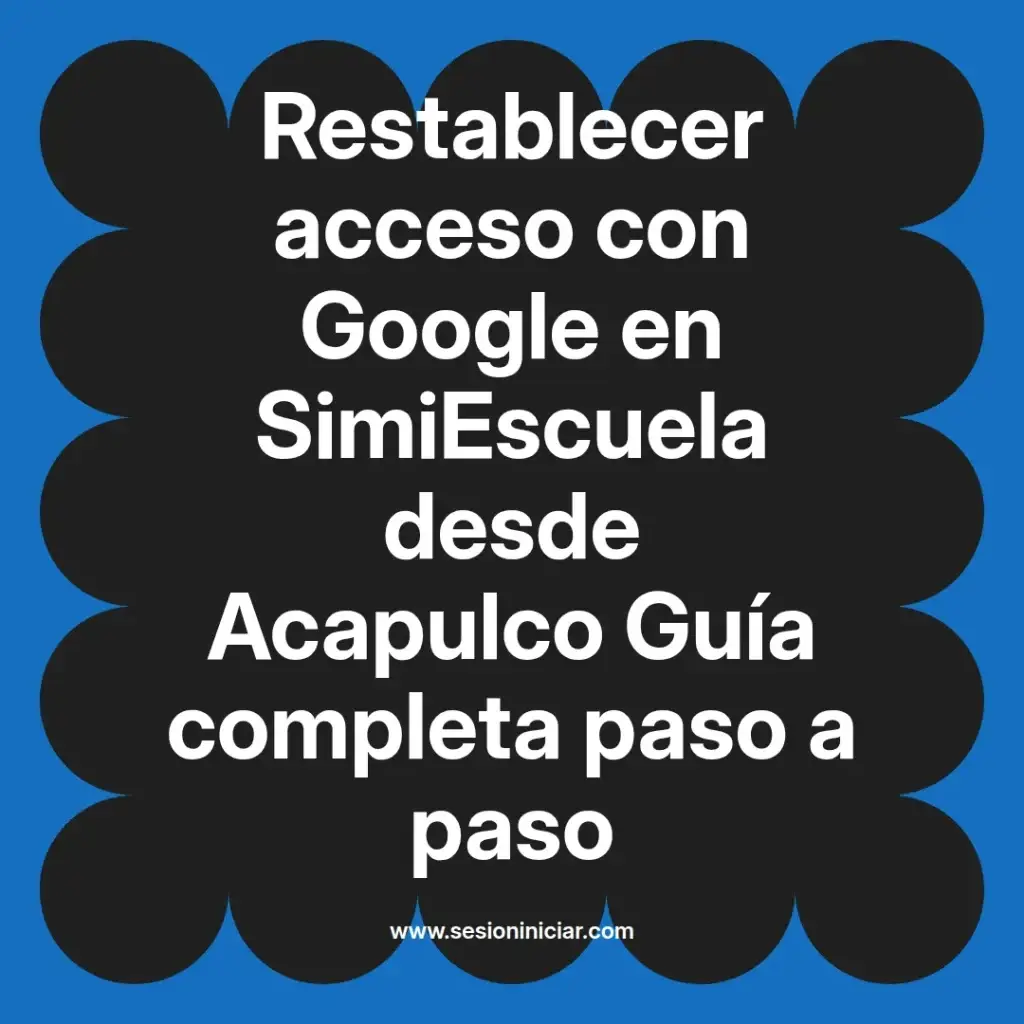 Restablecer acceso con Google en SimiEscuela desde Acapulco Guía completa paso a paso