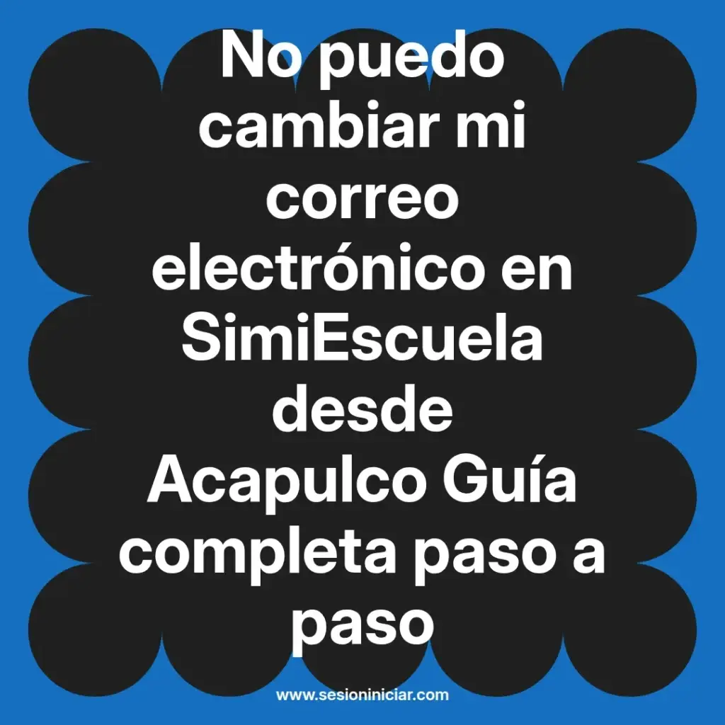 No puedo cambiar mi correo electrónico en SimiEscuela desde Acapulco Guía completa paso a paso