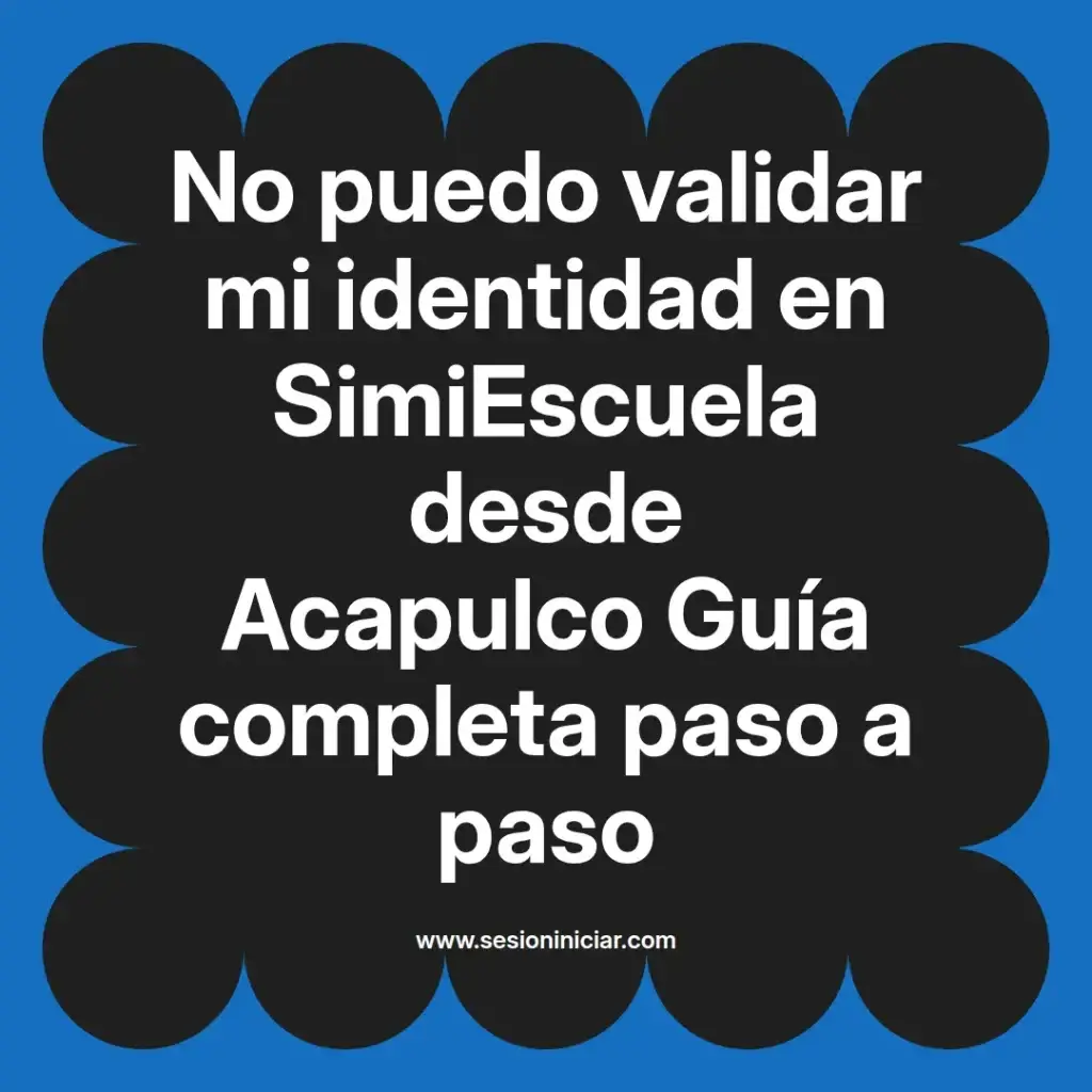 No puedo validar mi identidad en SimiEscuela desde Acapulco Guía completa paso a paso