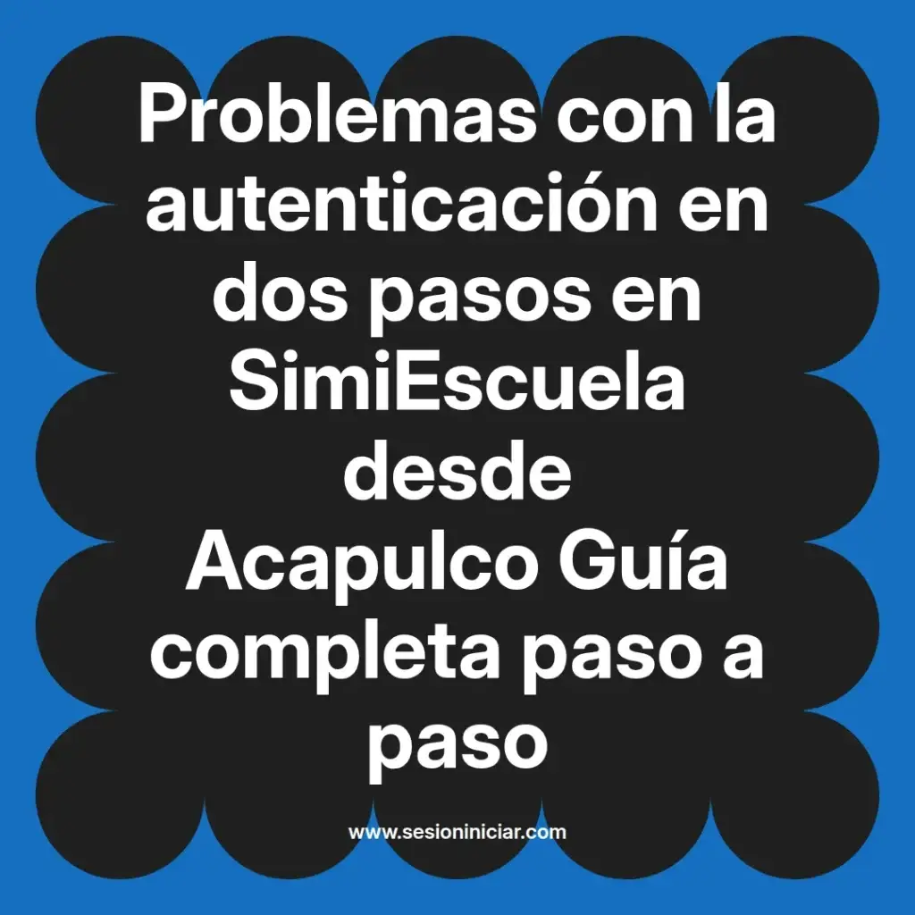 Problemas con la autenticación en dos pasos en SimiEscuela desde Acapulco Guía completa paso a paso